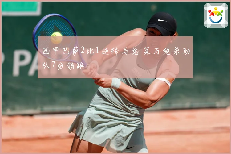 西甲巴萨2比1逆转马竞 莱万绝杀助队7分领跑