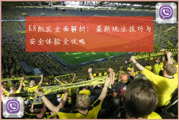 K8凯发全面解析：最新玩法技巧与安全体验全攻略