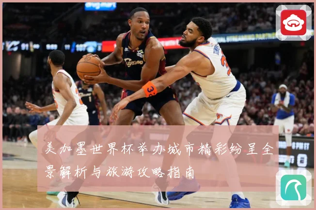 美加墨世界杯举办城市精彩纷呈全景解析与旅游攻略指南