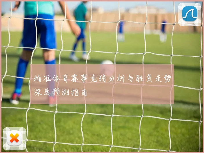 精准体育赛事竞猜分析与胜负走势深度预测指南