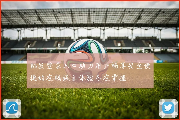 凯发登录入口助力用户畅享安全便捷的在线娱乐体验尽在掌握