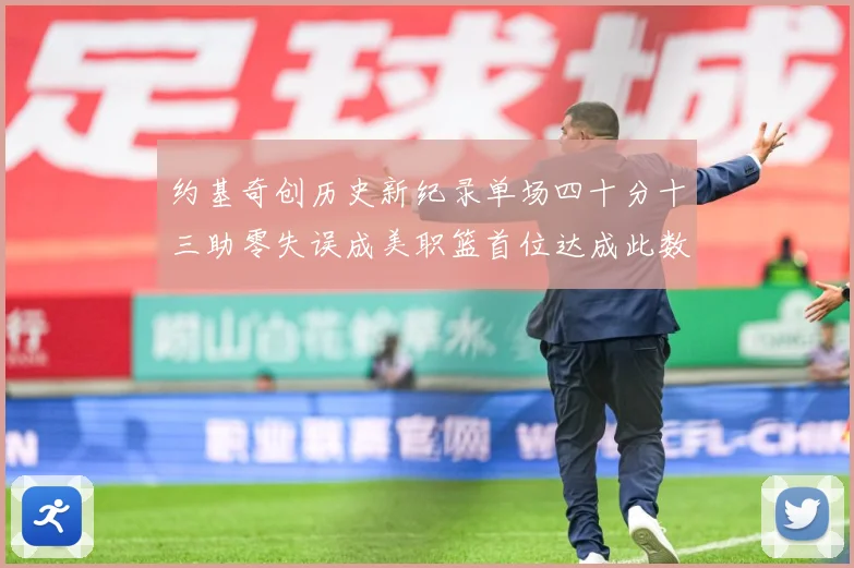 约基奇创历史新纪录单场四十分十三助零失误成美职篮首位达成此数赛场复盘