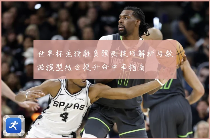 世界杯竞猜胜负预测技巧解析与数据模型结合提升命中率指南