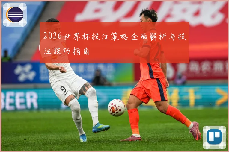 2026世界杯投注策略全面解析与投注技巧指南