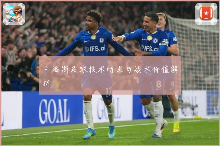 卡洛斯足球技术特点与战术价值解析