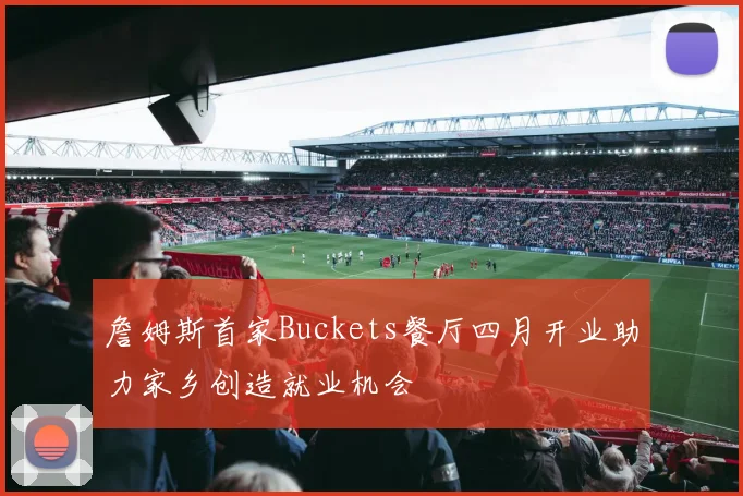 詹姆斯首家Buckets餐厅四月开业助力家乡创造就业机会