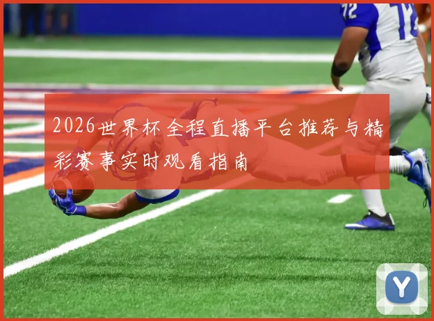 2026世界杯全程直播平台推荐与精彩赛事实时观看指南