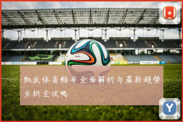 凯发体育赔率全面解析与最新趋势分析全攻略