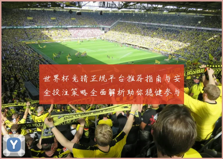 世界杯竞猜正规平台推荐指南与安全投注策略全面解析助你稳健参与精彩赛事