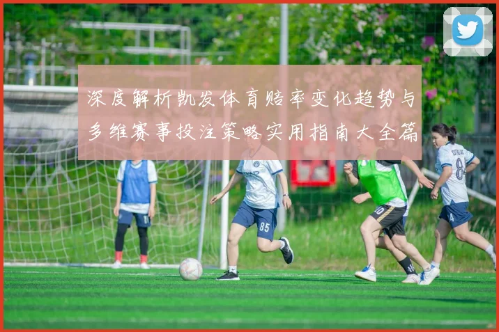 深度解析凯发体育赔率变化趋势与多维赛事投注策略实用指南大全篇