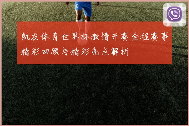 凯发体育世界杯激情开赛全程赛事精彩回顾与精彩亮点解析