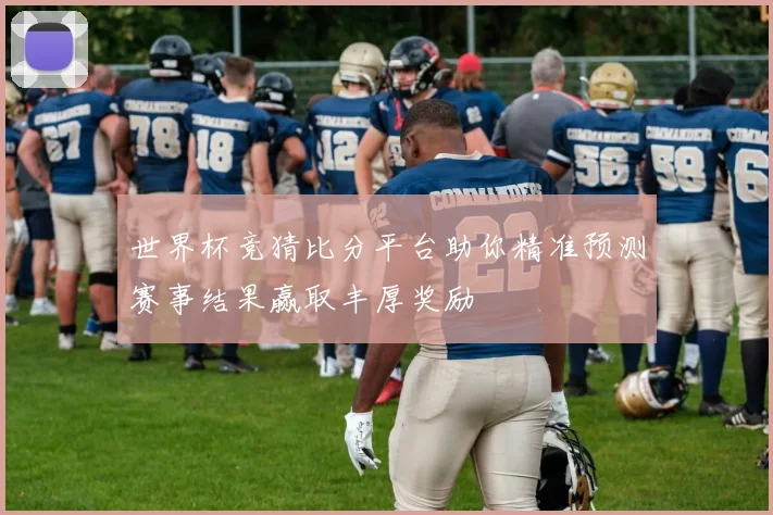 世界杯竞猜比分平台助你精准预测赛事结果赢取丰厚奖励