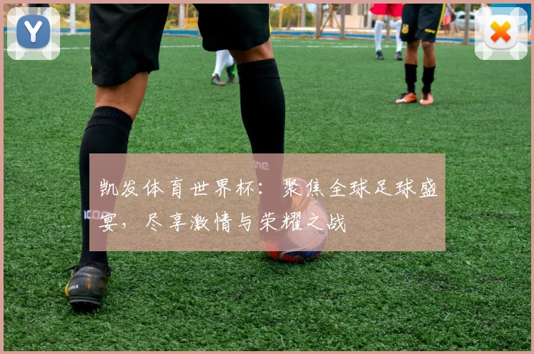 凯发体育世界杯：聚焦全球足球盛宴，尽享激情与荣耀之战