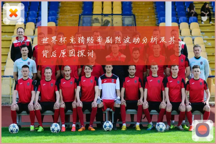 世界杯竞猜赔率剧烈波动分析及其背后原因探讨