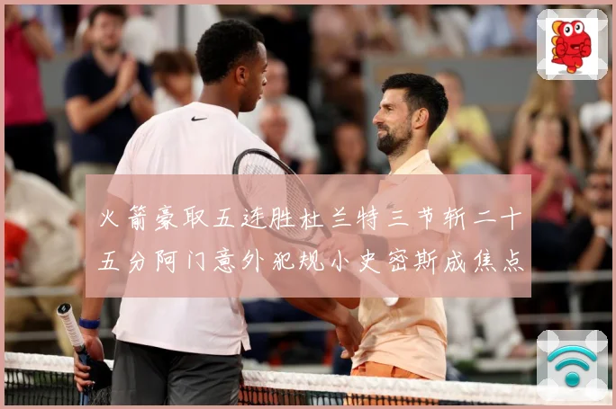 火箭豪取五连胜杜兰特三节斩二十五分阿门意外犯规小史密斯成焦点赛场复盘
