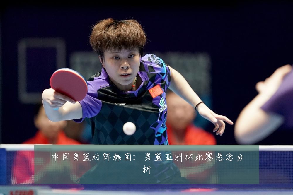 中国男篮对阵韩国：男篮亚洲杯比赛悬念分析
