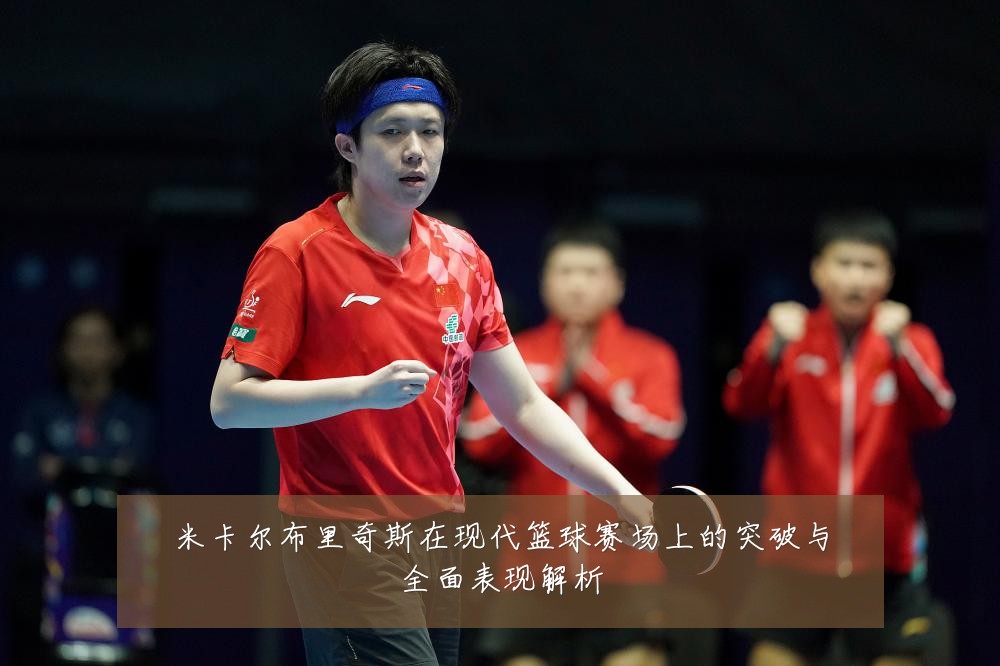 米卡尔布里奇斯在现代篮球赛场上的突破与全面表现解析