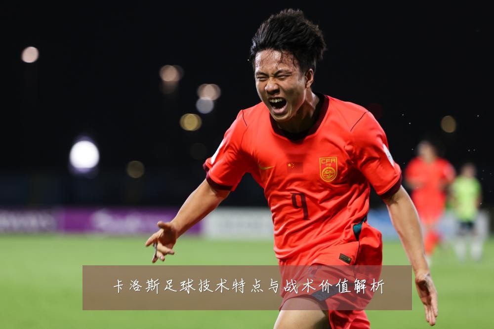 卡洛斯足球技术特点与战术价值解析
