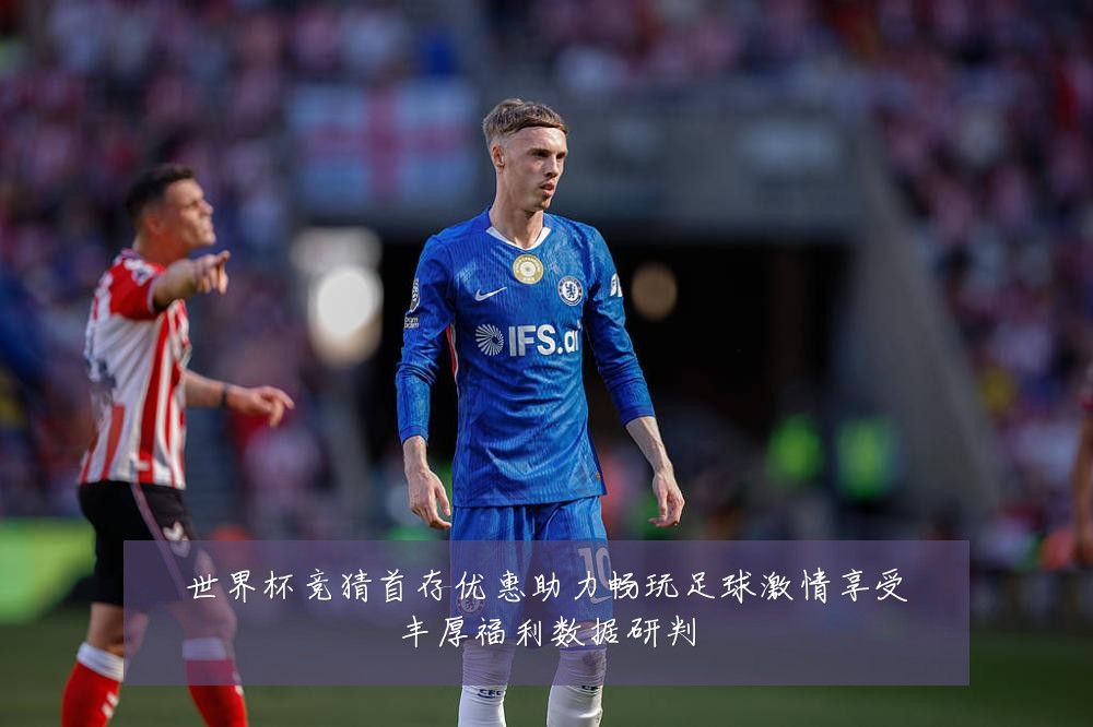 世界杯竞猜首存优惠助力畅玩足球激情享受丰厚福利数据研判