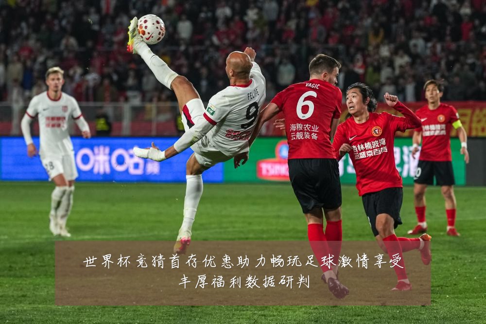 世界杯竞猜首存优惠助力畅玩足球激情享受丰厚福利数据研判