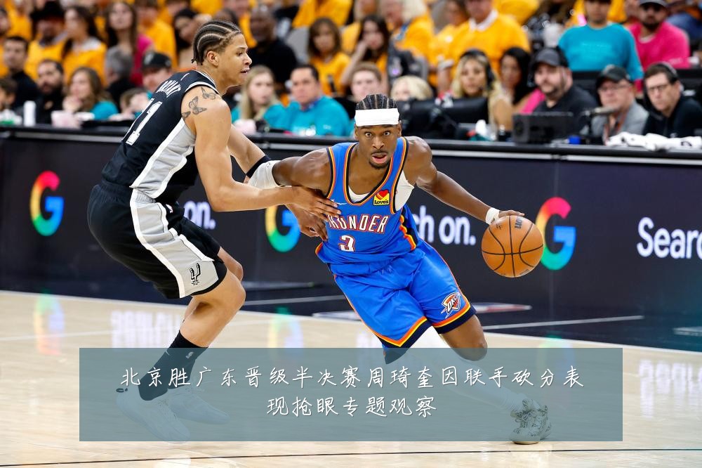 北京胜广东晋级半决赛周琦奎因联手砍分表现抢眼专题观察