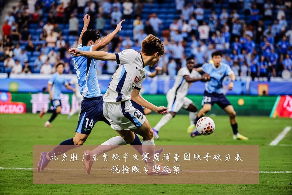 北京胜广东晋级半决赛周琦奎因联手砍分表现抢眼专题观察